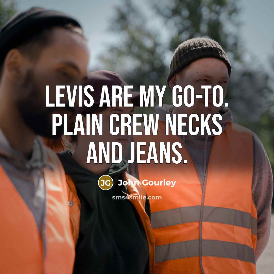 “Levis are my go-to. Plain crew necks and jeans.…” quote by John Gourley