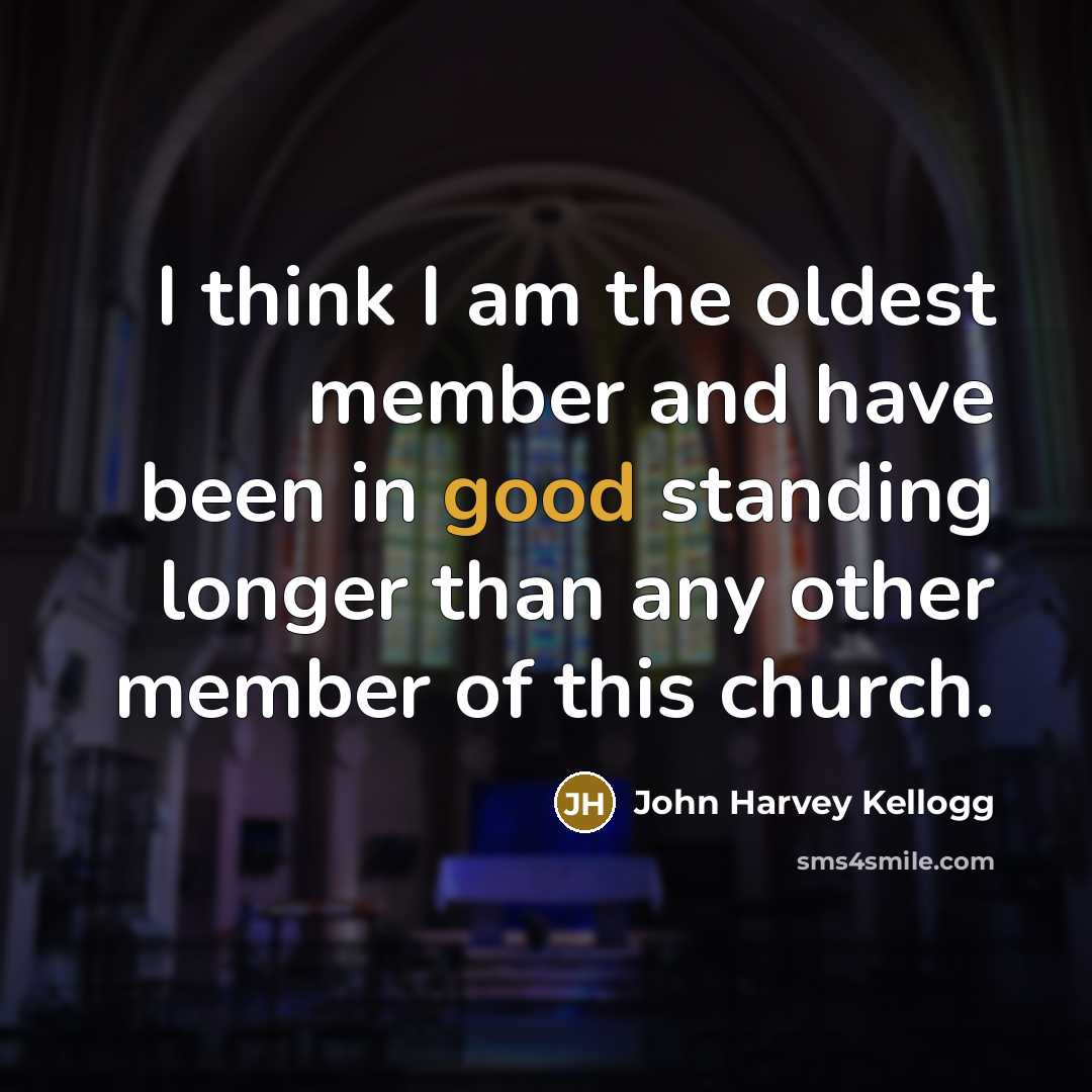 “I think I am the oldest member and have been…” quote by John Harvey Kellogg