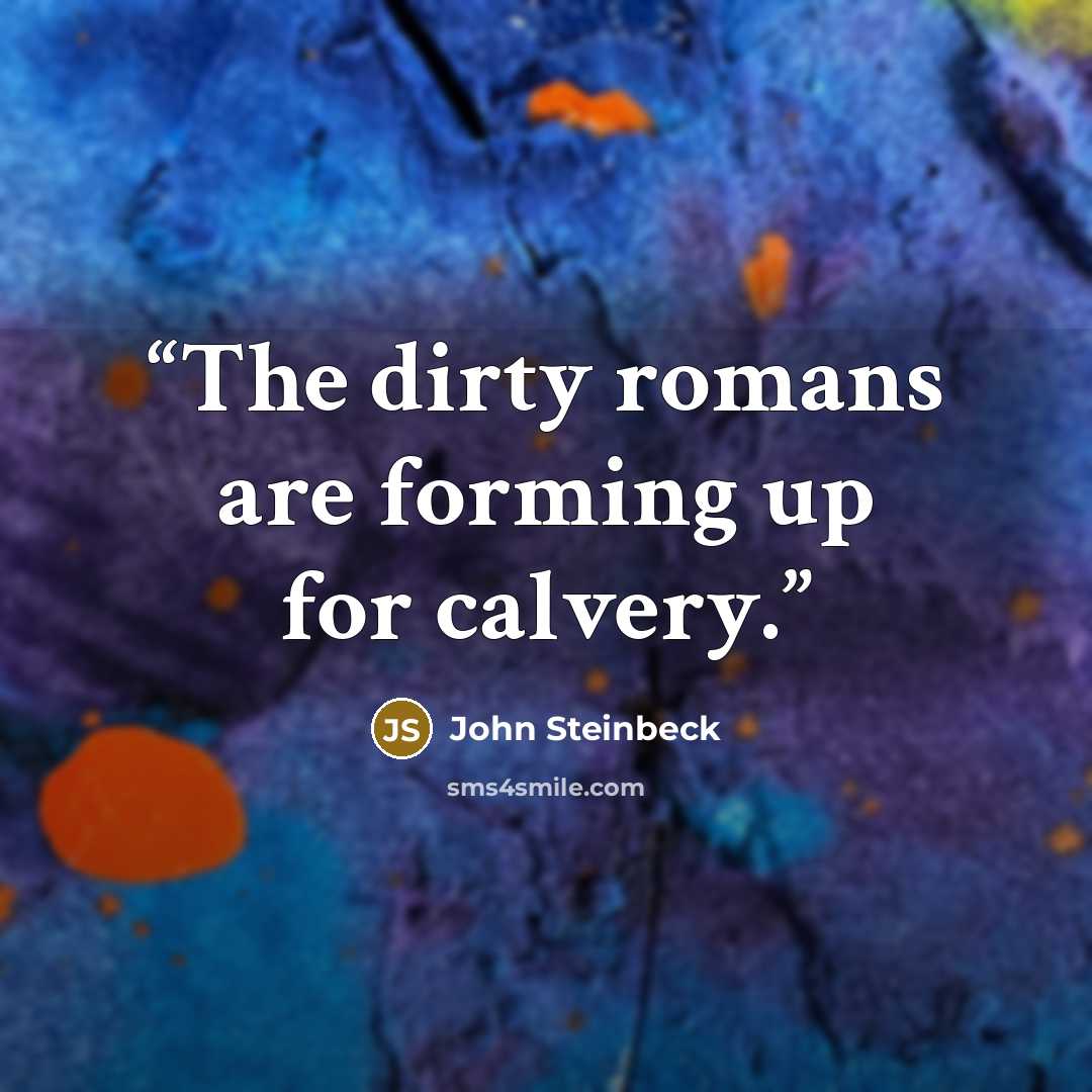 “The dirty romans are forming up for calvery.” quote by John Steinbeck
