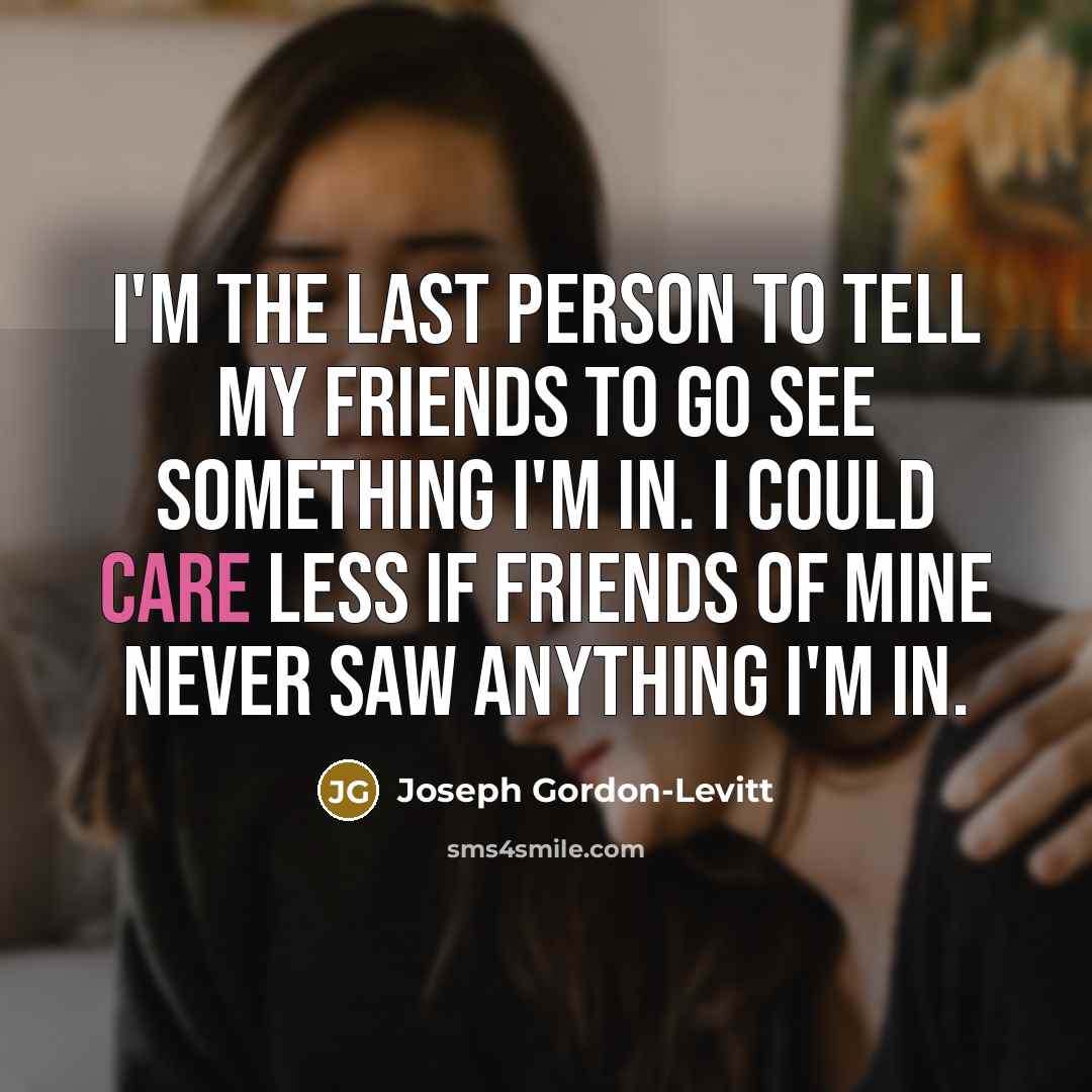 “I'm the last person to tell my friends to go…” quote by Joseph Gordon-Levitt