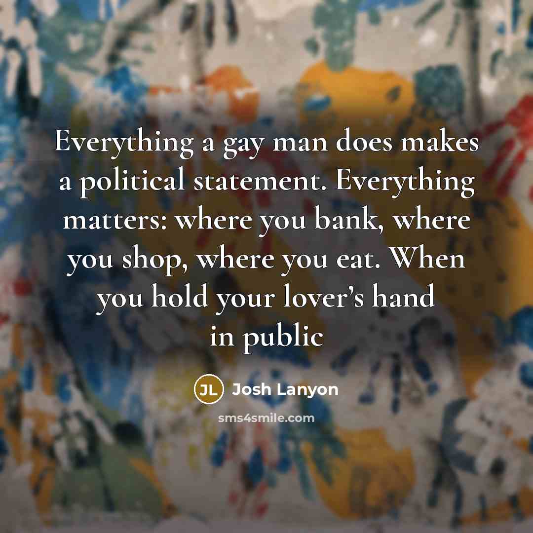 “Everything a gay man does makes a political statement. Everything…” quote by Josh Lanyon