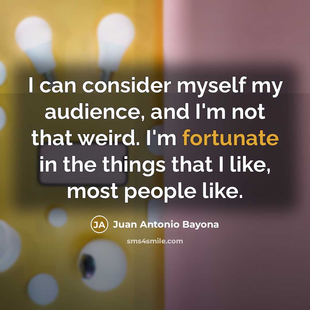 “I can consider myself my audience, and I'm not that…” quote by Juan Antonio Bayona