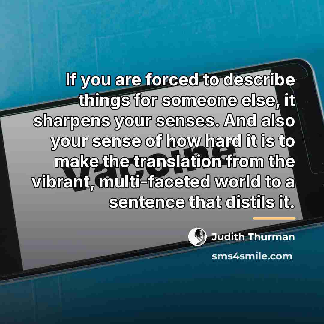 “If you are forced to describe things for someone else,…” quote by Judith Thurman