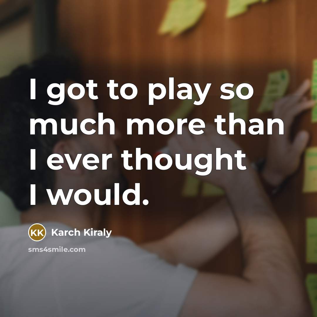 “I got to play so much more than I ever…” quote by Karch Kiraly