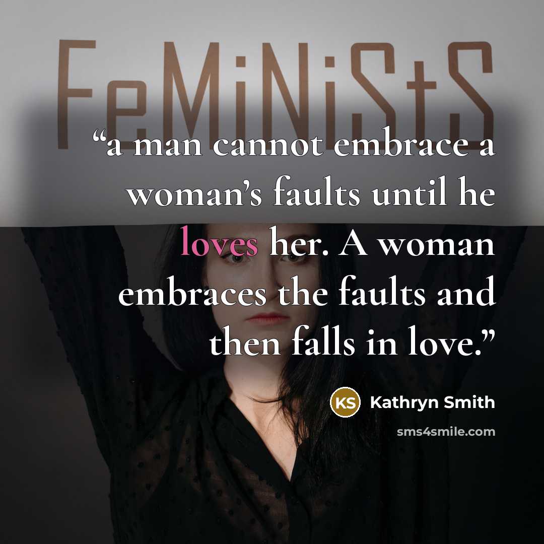 “a man cannot embrace a woman’s faults until he loves her. A woman embraces the faults and then falls in love.” quote by Kathryn Smith
