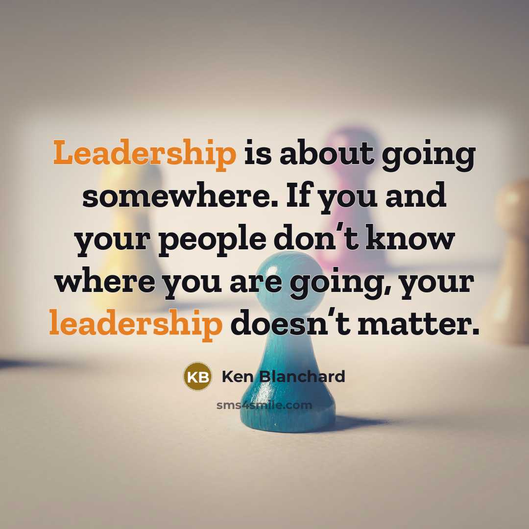 “Leadership is about going somewhere. If you and your people…” quote by Ken Blanchard