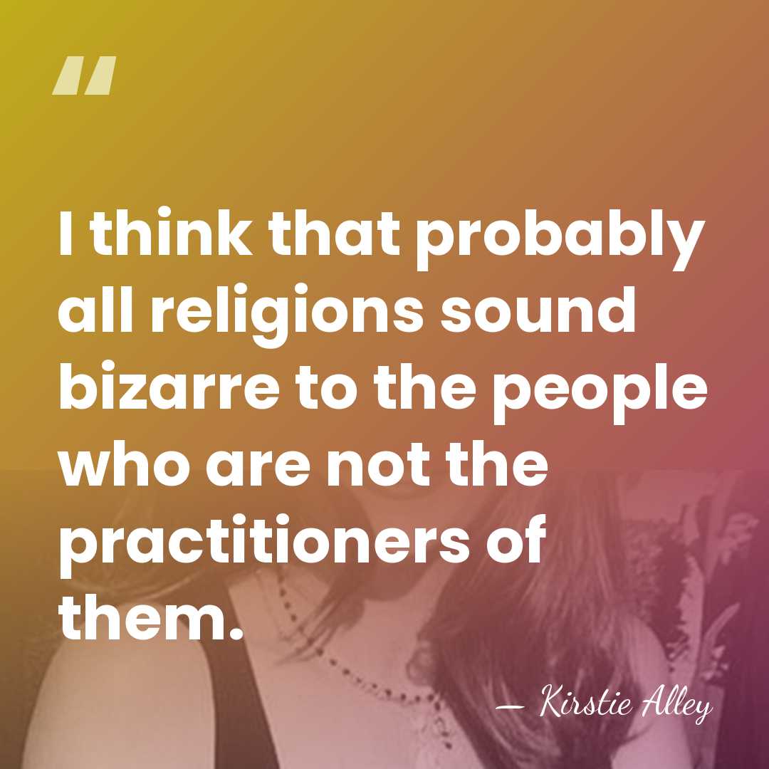 I think that probably all religions sound bizarre to the people who&hellip; - Kirstie Alley