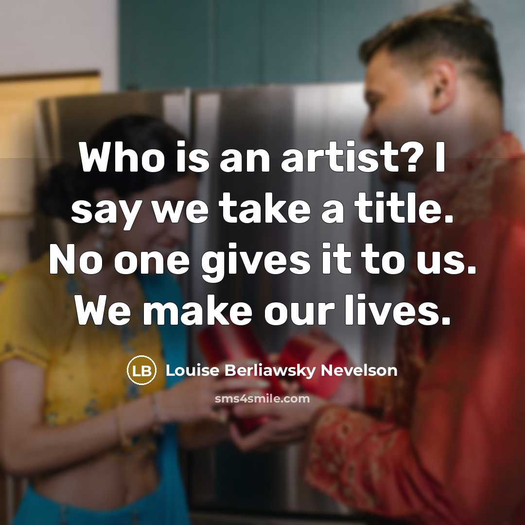 “Who is an artist? I say we take a title.…” quote by Louise Berliawsky Nevelson