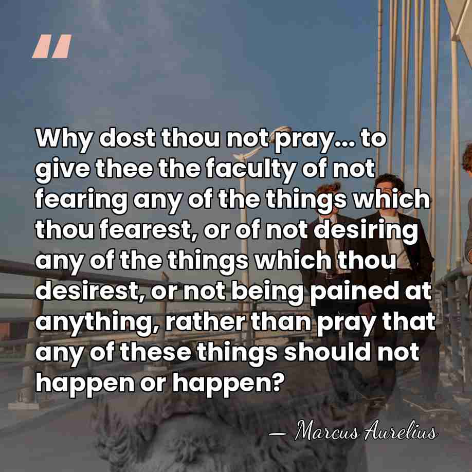 Why dost thou not pray... to give thee the faculty of not&hellip; - Marcus Aurelius