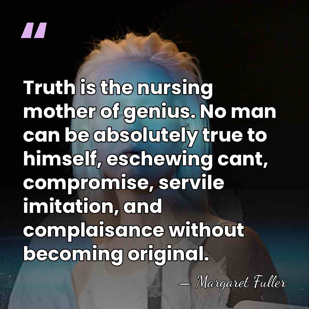 Truth is the nursing mother of genius. No man can be absolutely&hellip; - Margaret Fuller