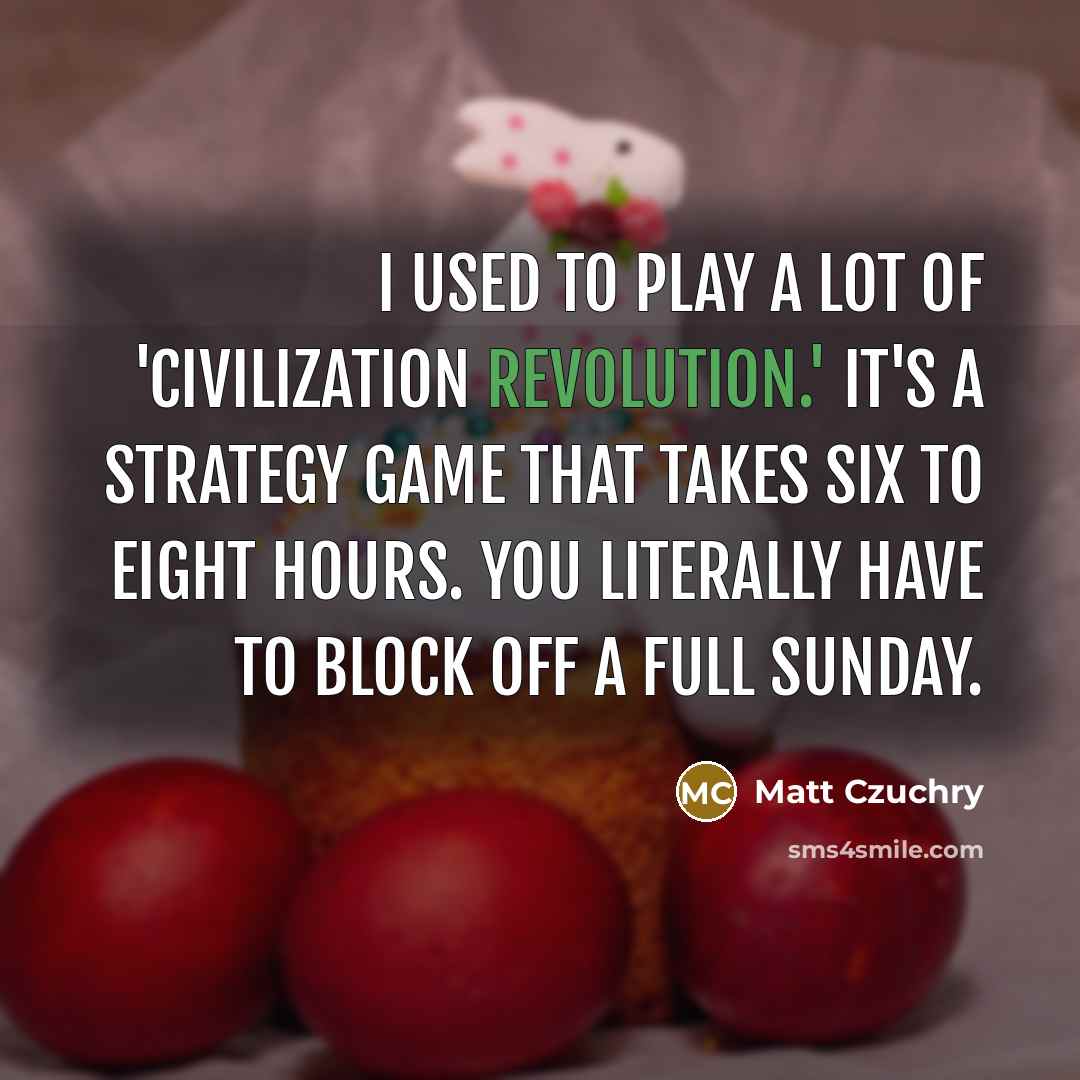 “I used to play a lot of 'Civilization Revolution.' It's a strategy game that takes six to eight hours. You literally have to block off a full Sunday.” quote by Matt Czuchry