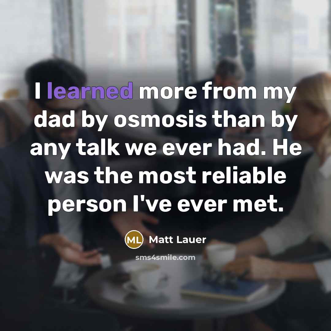 “I learned more from my dad by osmosis than by…” quote by Matt Lauer