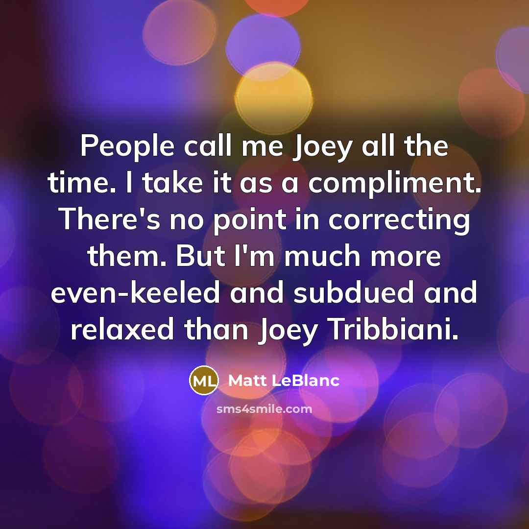 “People call me Joey all the time. I take it…” quote by Matt LeBlanc