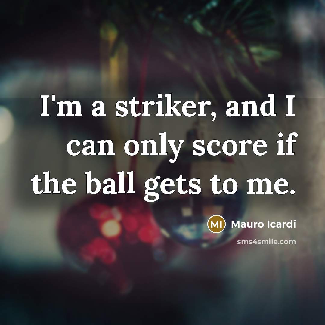 “I'm a striker, and I can only score if the…” quote by Mauro Icardi