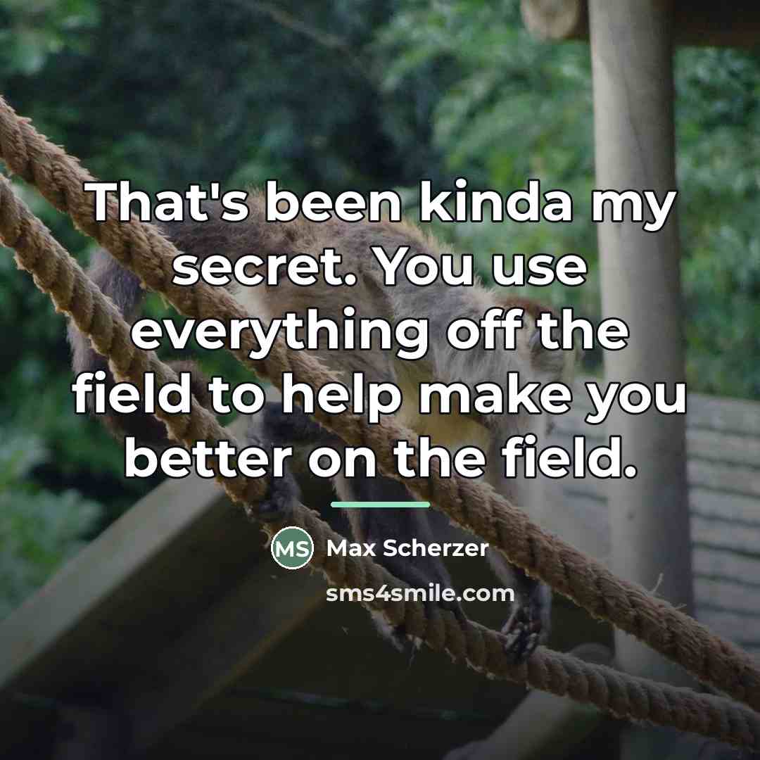 “That's been kinda my secret. You use everything off the…” quote by Max Scherzer