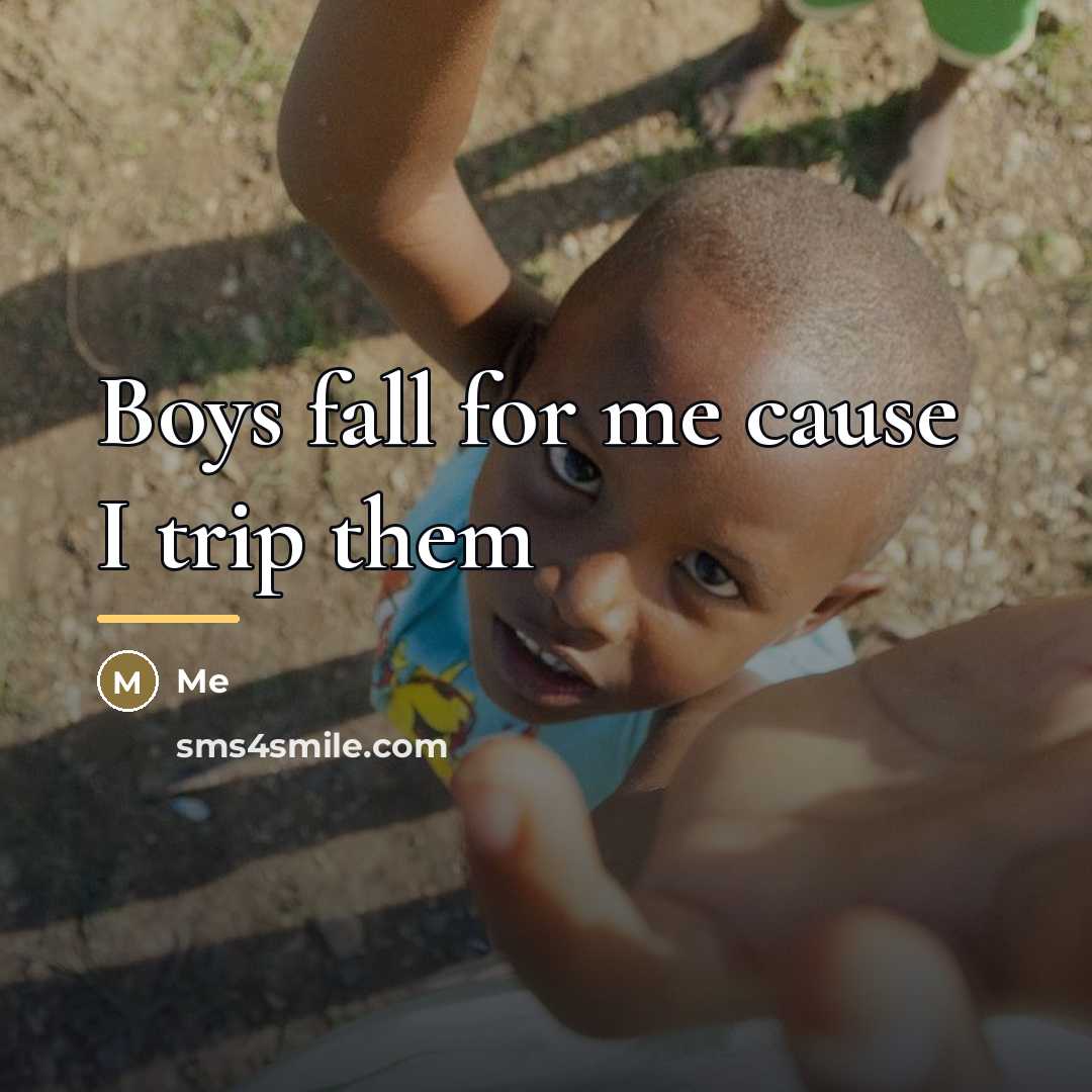 “Boys fall for me cause I trip them…” quote by Me