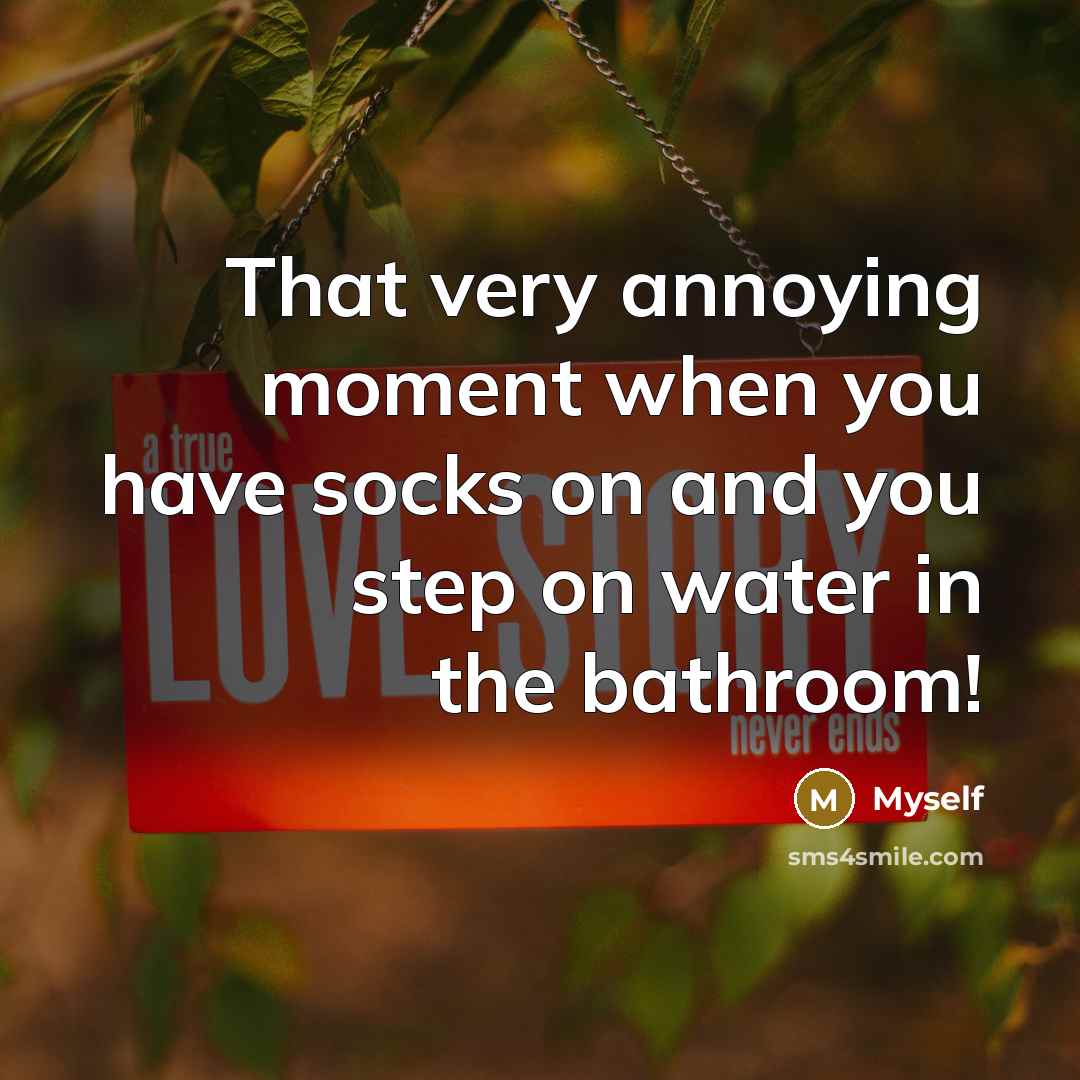 “That very annoying moment when you have socks on and you step on water in the bathroom!” quote by Myself