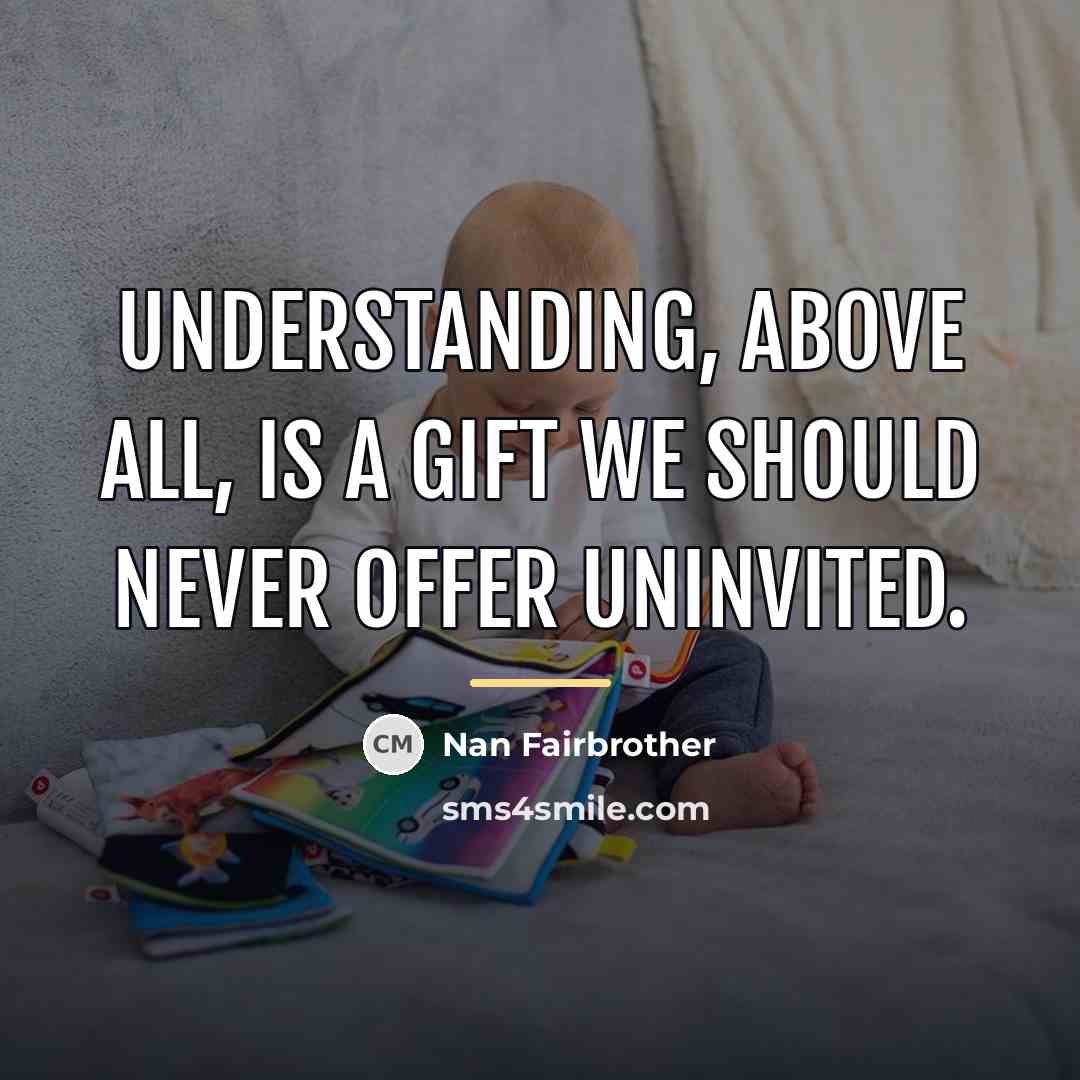 “Understanding, above all, is a gift we should never offer…” quote by Nan Fairbrother