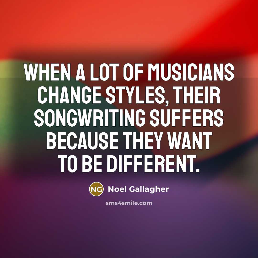 “When a lot of musicians change styles, their songwriting suffers…” quote by Noel Gallagher