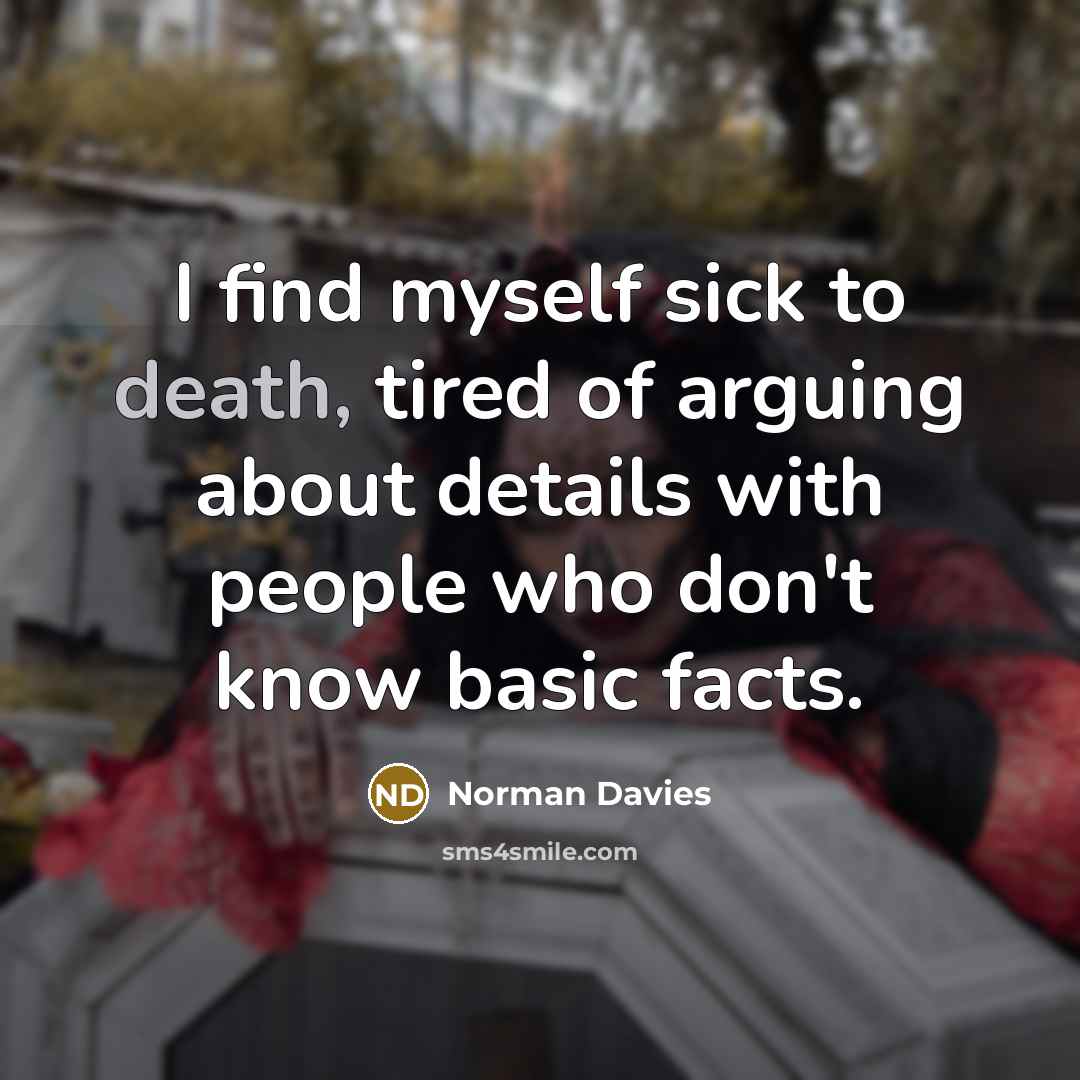 “I find myself sick to death, tired of arguing about…” quote by Norman Davies