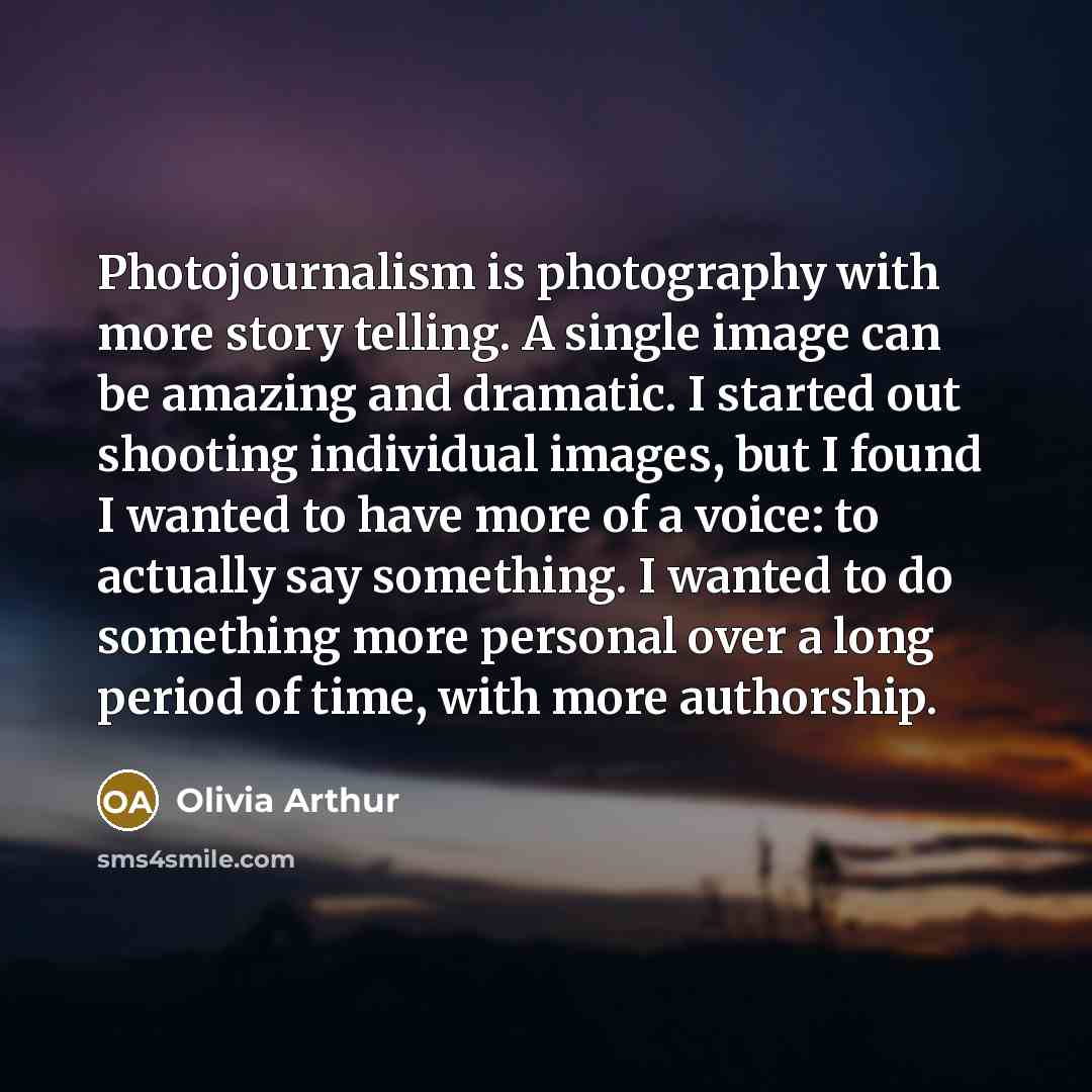 “Photojournalism is photography with more story telling. A single image…” quote by Olivia Arthur