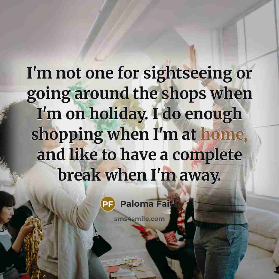 “I'm not one for sightseeing or going around the shops…” quote by Paloma Faith
