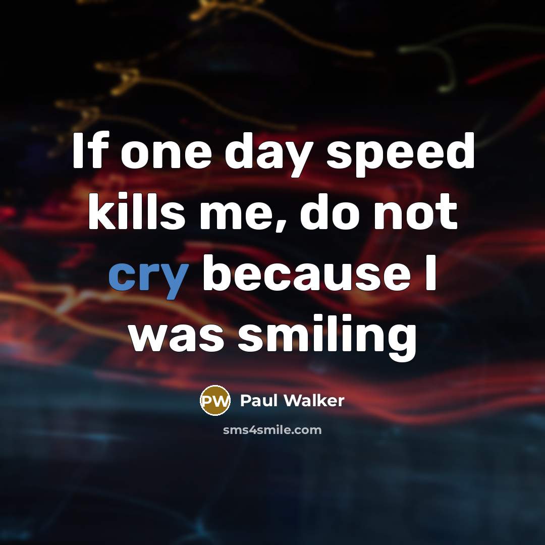 “If one day speed kills me, do not cry because…” quote by Paul Walker