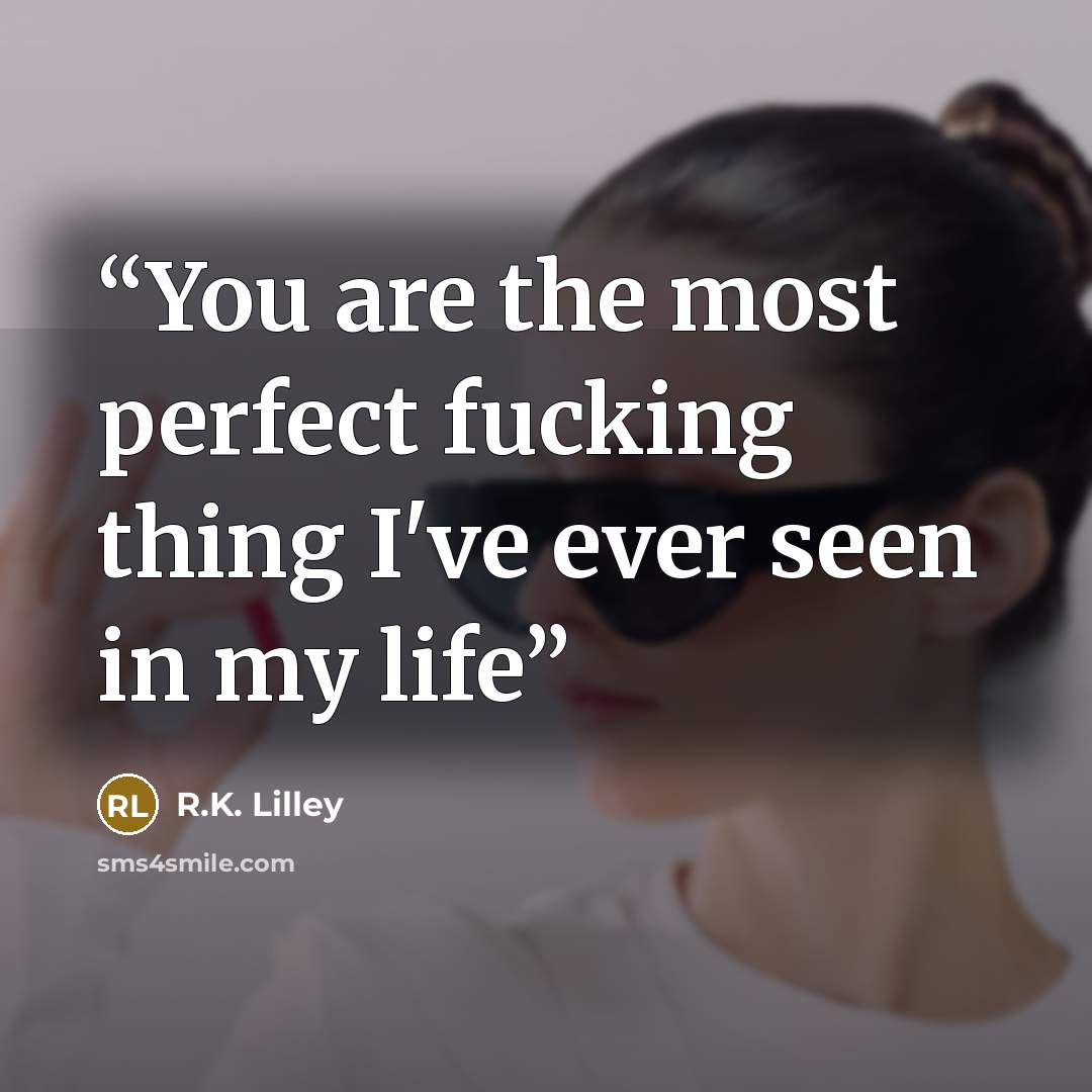“You are the most perfect fucking thing I've ever seen in my life” quote by R.K. Lilley