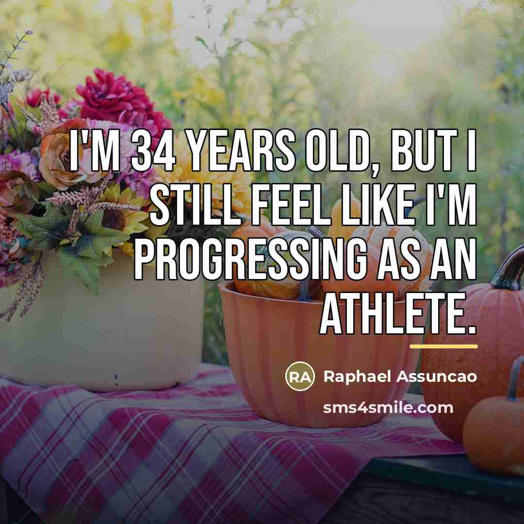 “I'm 34 years old, but I still feel like I'm…” quote by Raphael Assuncao