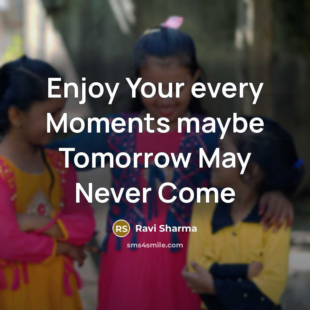 “Enjoy Your every Moments maybe Tomorrow May Never Come…” quote by Ravi Sharma