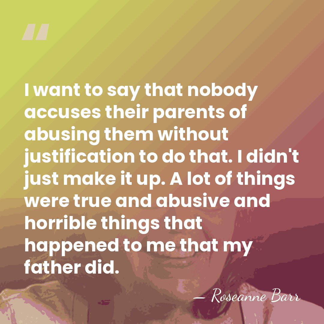 I want to say that nobody accuses their parents of abusing them&hellip; - Roseanne Barr