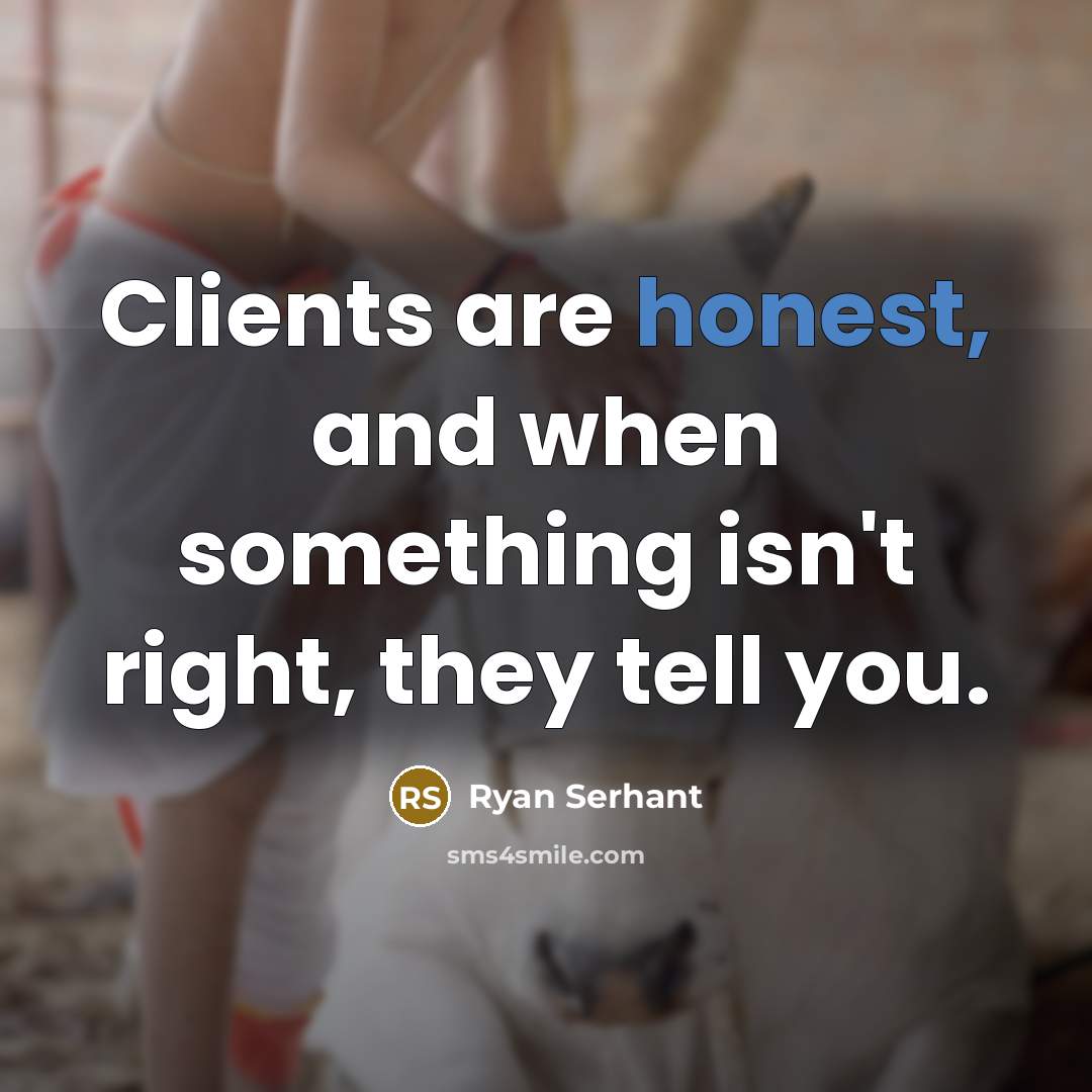“Clients are honest, and when something isn't right, they tell…” quote by Ryan Serhant