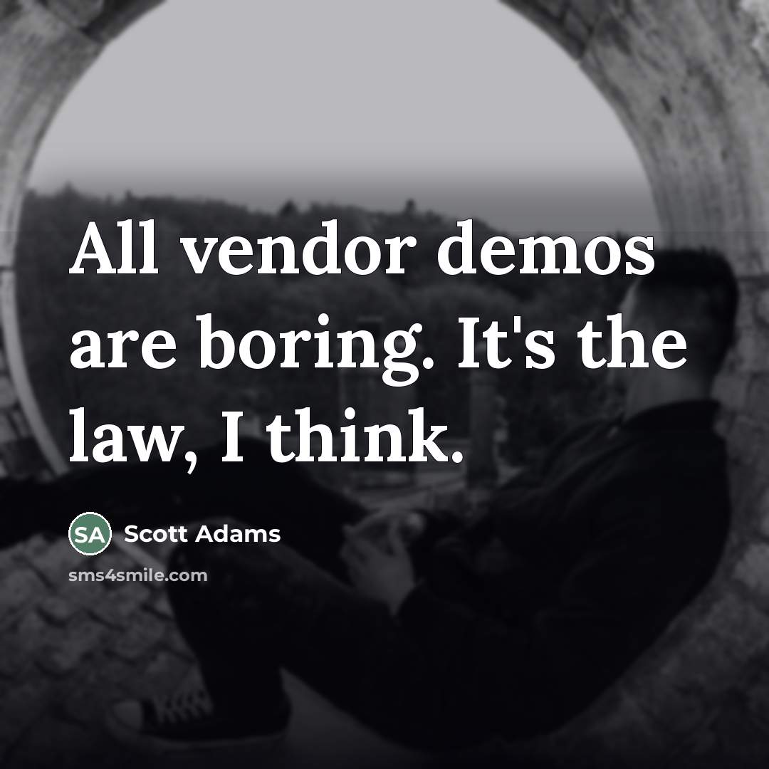 “All vendor demos are boring. It's the law, I think.…” quote by Scott Adams