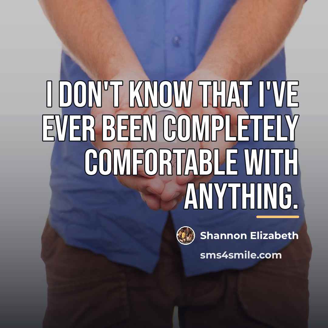 “I don't know that I've ever been completely comfortable with…” quote by Shannon Elizabeth