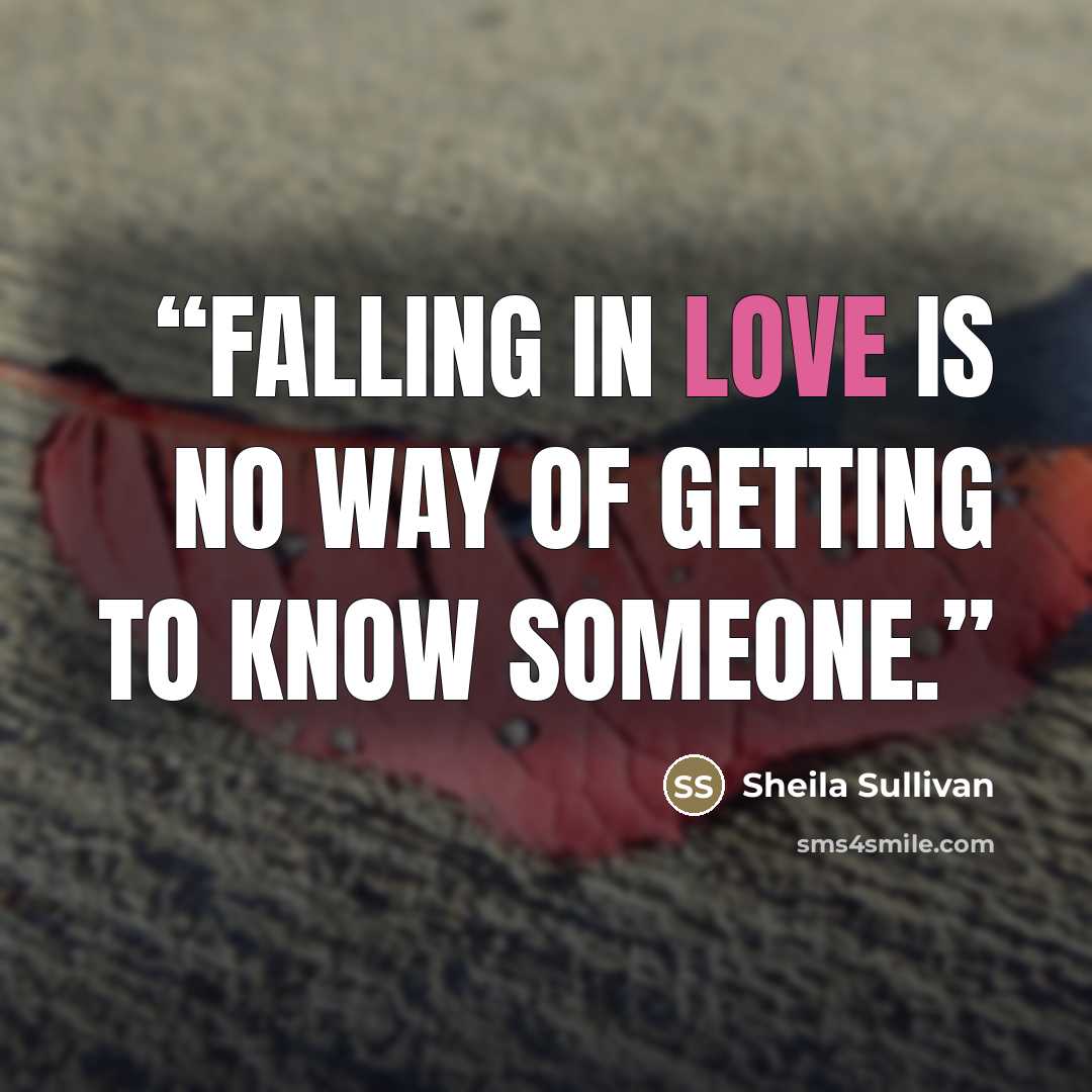 “Falling in love is no way of getting to know someone.” quote by Sheila Sullivan