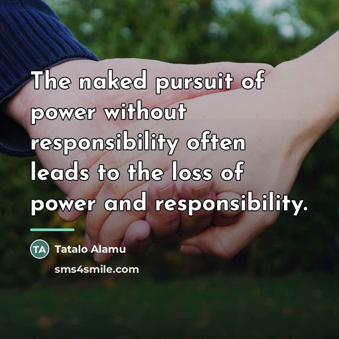 “The naked pursuit of power without responsibility often leads to…” quote by Tatalo Alamu