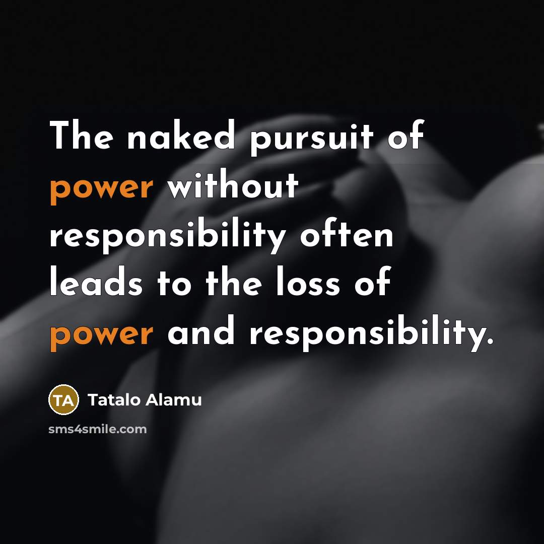 “The naked pursuit of power without responsibility often leads to the loss of power and responsibility.” quote by Tatalo Alamu