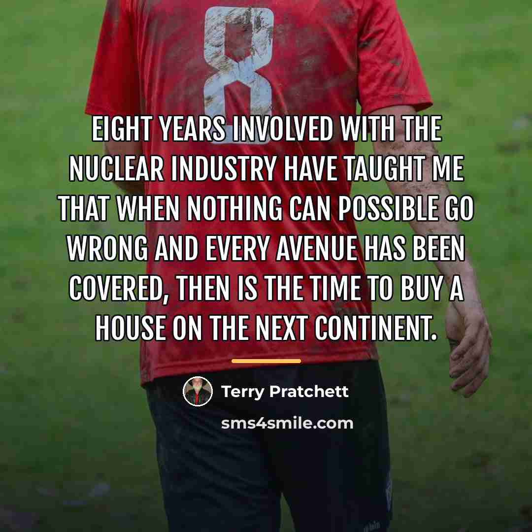 “Eight years involved with the nuclear industry have taught me…” quote by Terry Pratchett