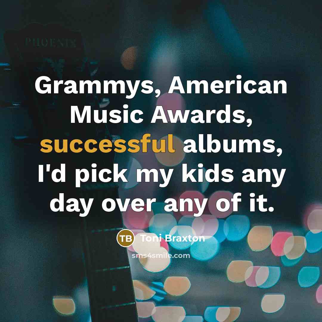 “Grammys, American Music Awards, successful albums, I'd pick my kids…” quote by Toni Braxton