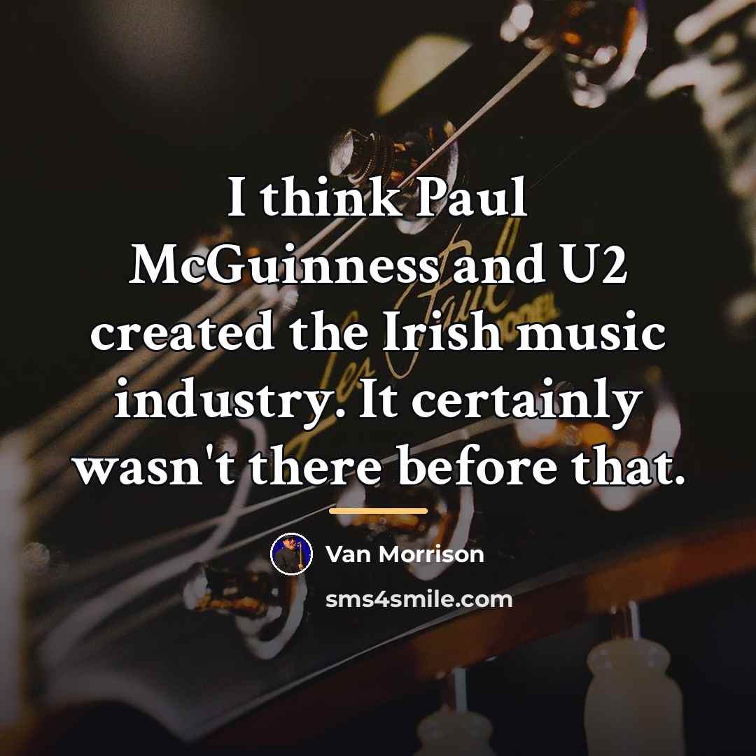“I think Paul McGuinness and U2 created the Irish music…” quote by Van Morrison