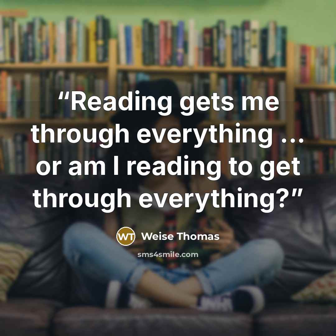 “Reading gets me through everything ... or am I reading to get through everything?” quote by Weise Thomas