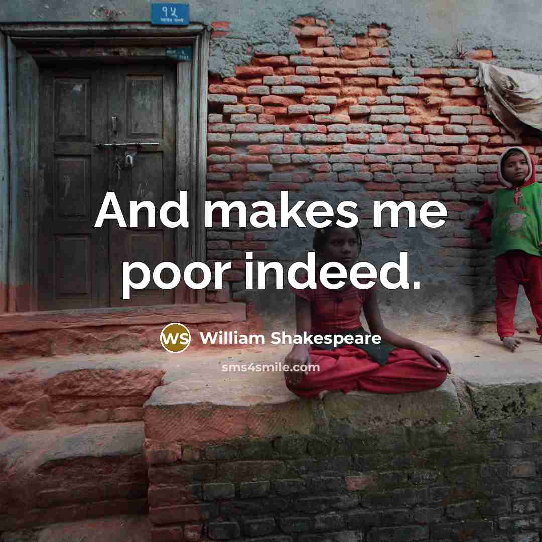 “And makes me poor indeed.” quote by William Shakespeare