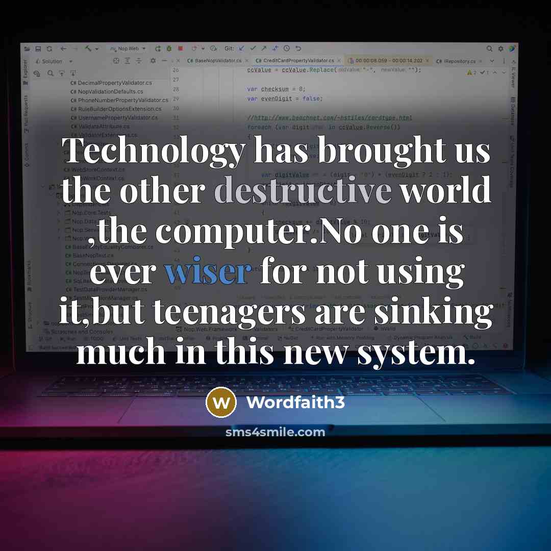 “Technology has brought us the other destructive world ,the computer.No one is ever wiser for not using it,but teenagers are sinking much in this new system.” quote by Wordfaith3