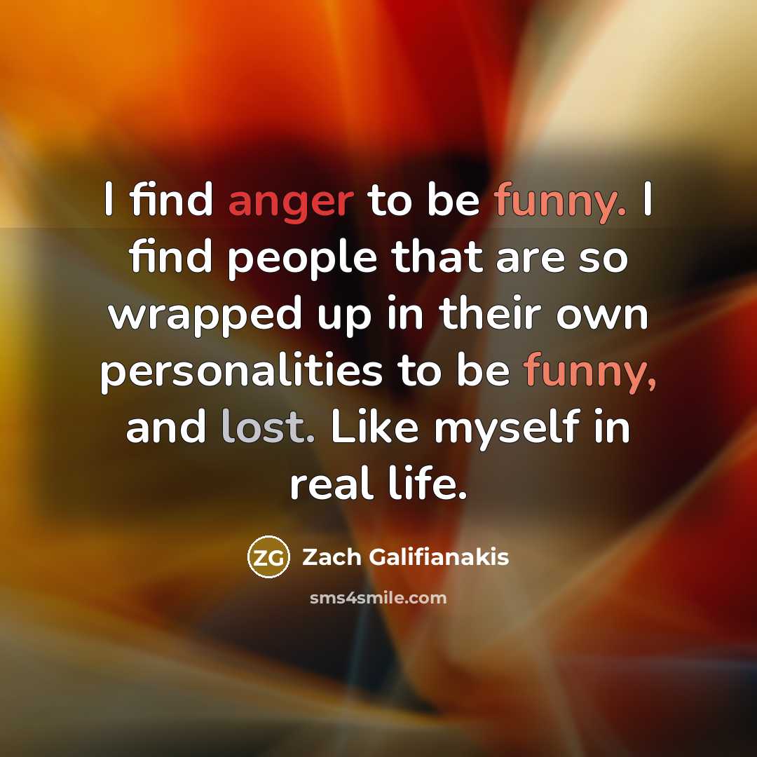 “I find anger to be funny. I find people that…” quote by Zach Galifianakis
