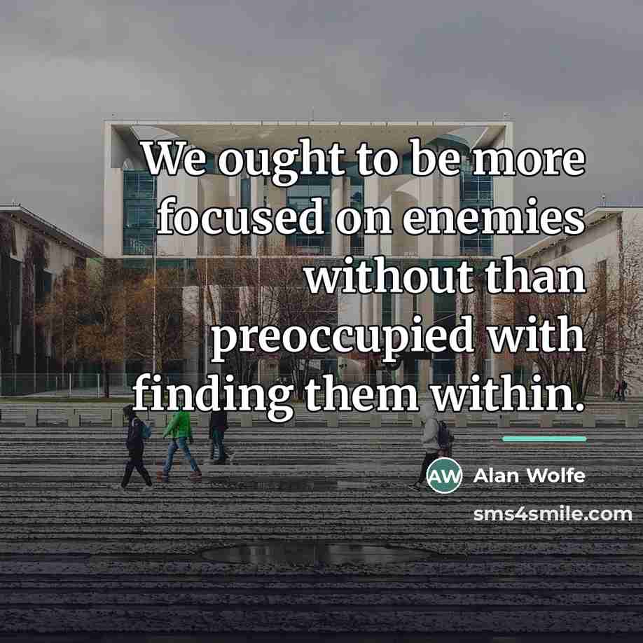 “We ought to be more focused on enemies without than…” quote by Alan Wolfe