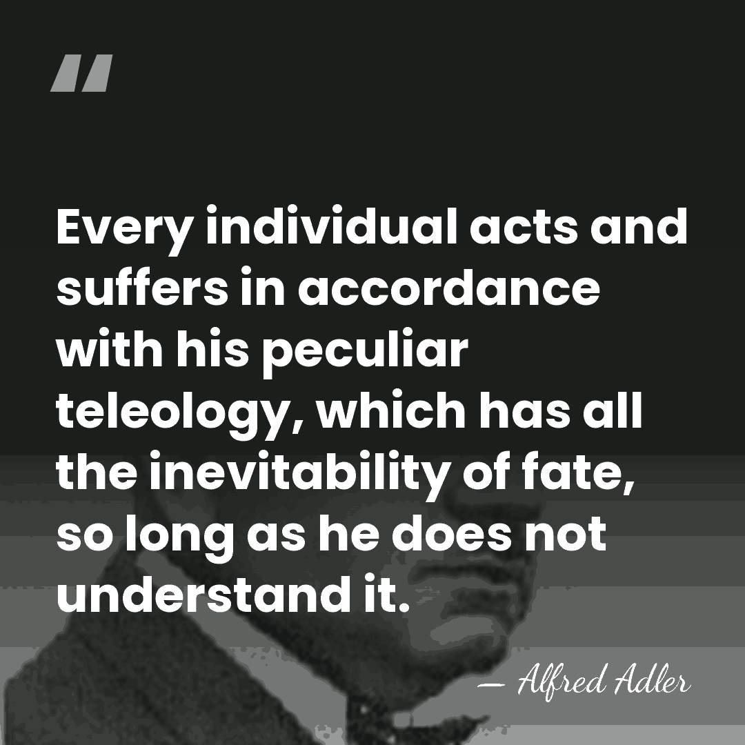 Every individual acts and suffers in accordance with his peculiar teleology, which&hellip; - Alfred Adler