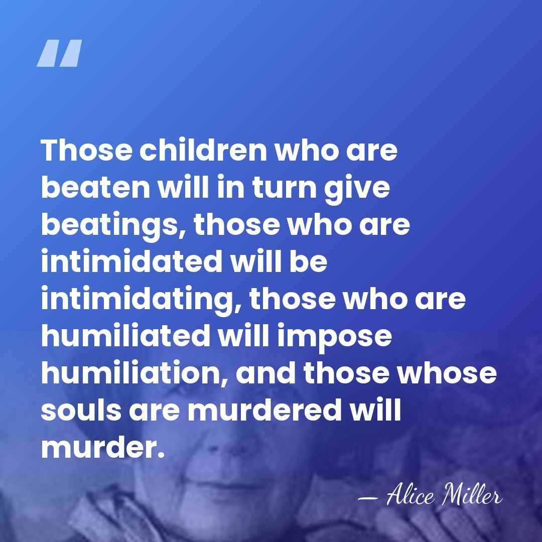 Those children who are beaten will in turn give beatings, those who&hellip; - Alice Miller