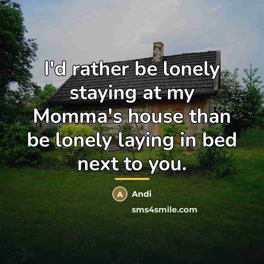 “I'd rather be lonely staying at my Momma's house than…” quote by Andi