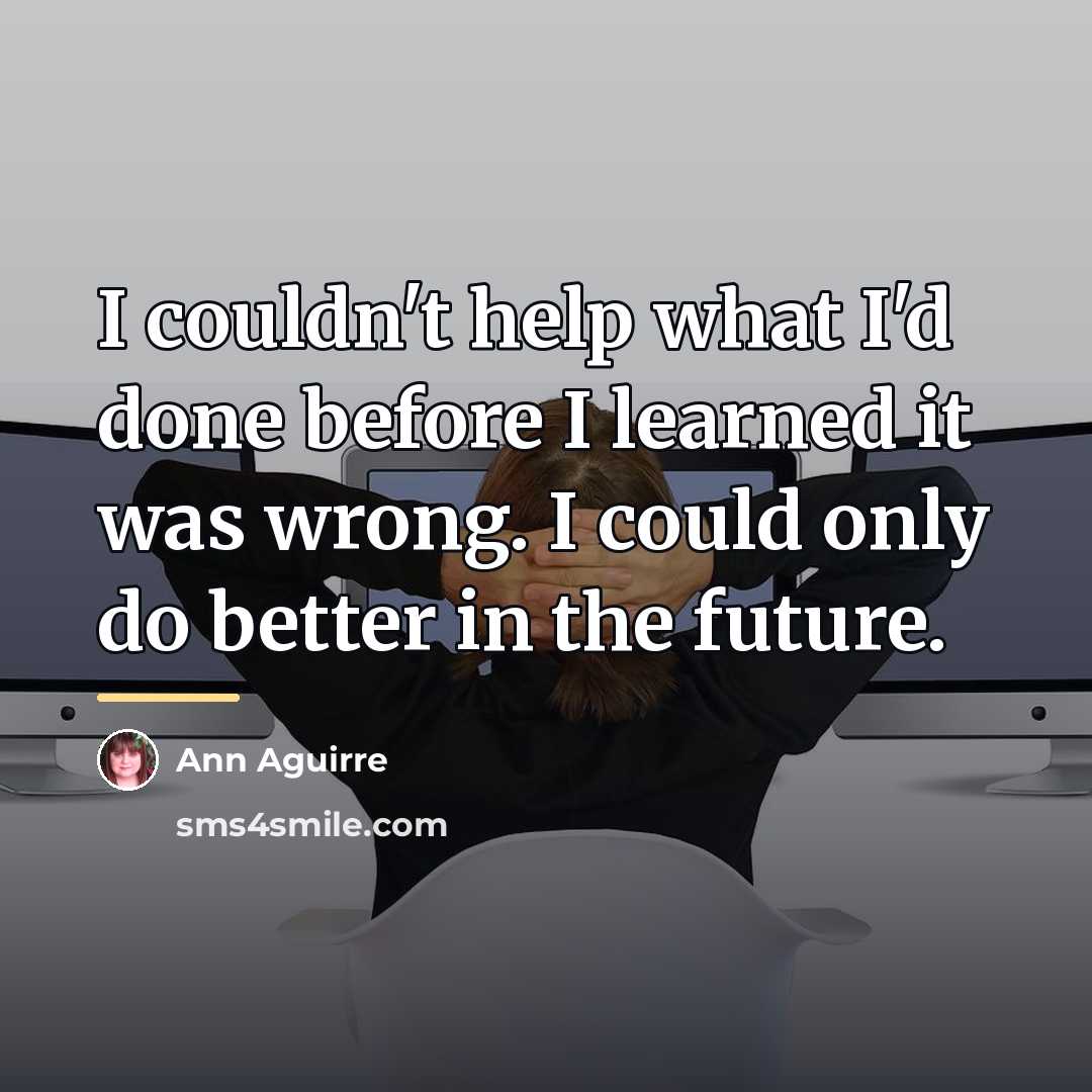 “I couldn't help what I'd done before I learned it…” quote by Ann Aguirre