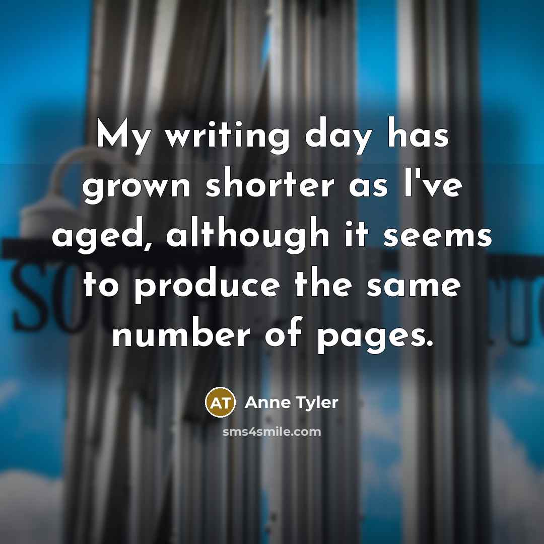 “My writing day has grown shorter as I've aged, although…” quote by Anne Tyler